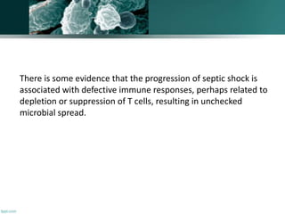 There is some evidence that the progression of septic shock is
associated with defective immune responses, perhaps related to
depletion or suppression of T cells, resulting in unchecked
microbial spread.
 
