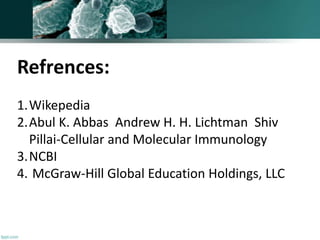 Refrences:
1.Wikepedia
2.Abul K. Abbas Andrew H. H. Lichtman Shiv
Pillai-Cellular and Molecular Immunology
3.NCBI
4. McGraw-Hill Global Education Holdings, LLC
 