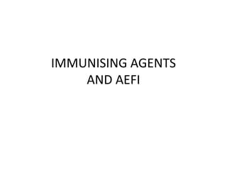 IMMUNISING AGENTS
AND AEFI
 