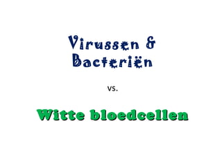 Virussen &
   Bacteriën
       vs.

Witte bloedcellen
 