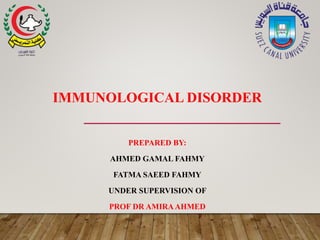 IMMUNOLOGICAL DISORDER
PREPARED BY:
AHMED GAMAL FAHMY
FATMA SAEED FAHMY
UNDER SUPERVISION OF
PROF DR AMIRAAHMED
 