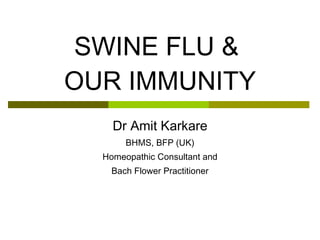 SWINE FLU &  OUR IMMUNITY Dr Amit Karkare BHMS, BFP (UK) Homeopathic Consultant and Bach Flower Practitioner 