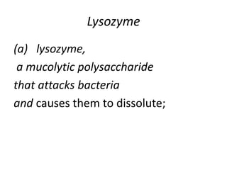 Lysozyme
(a) lysozyme,
a mucolytic polysaccharide
that attacks bacteria
and causes them to dissolute;
 