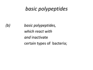 basic polypeptides
(b) basic polypeptides,
which react with
and inactivate
certain types of bacteria;
 