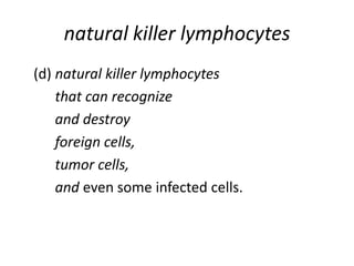 natural killer lymphocytes
(d) natural killer lymphocytes
that can recognize
and destroy
foreign cells,
tumor cells,
and even some infected cells.
 