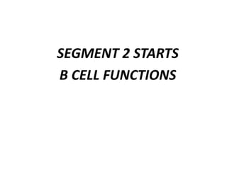 SEGMENT 2 STARTS
B CELL FUNCTIONS
 