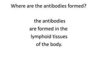 Where are the antibodies formed?
the antibodies
are formed in the
lymphoid tissues
of the body.
 