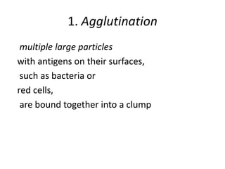 1. Agglutination
multiple large particles
with antigens on their surfaces,
such as bacteria or
red cells,
are bound together into a clump
 