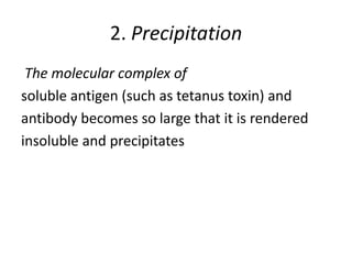 2. Precipitation
The molecular complex of
soluble antigen (such as tetanus toxin) and
antibody becomes so large that it is rendered
insoluble and precipitates
 