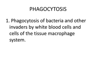 PHAGOCYTOSIS
1. Phagocytosis of bacteria and other
invaders by white blood cells and
cells of the tissue macrophage
system.
 