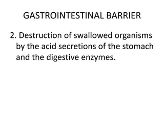 GASTROINTESTINAL BARRIER
2. Destruction of swallowed organisms
by the acid secretions of the stomach
and the digestive enzymes.
 