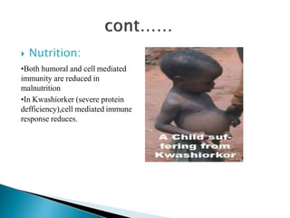  Nutrition:
•Both humoral and cell mediated
immunity are reduced in
malnutrition
•In Kwashiorker (severe protein
defficiency),cell mediated immune
response reduces.
 