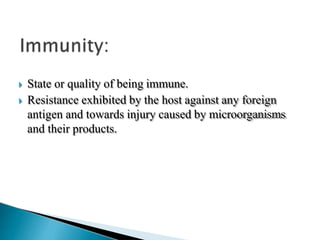  State or quality of being immune.
 Resistance exhibited by the host against any foreign
antigen and towards injury caused by microorganisms
and their products.
 