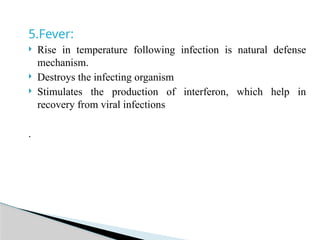 5.Fever:
 Rise in temperature following infection is natural defense
mechanism.
 Destroys the infecting organism
 Stimulates the production of interferon, which help in
recovery from viral infections
.
 