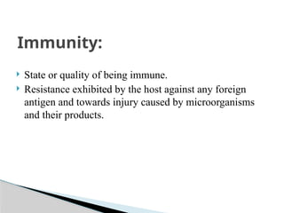  State or quality of being immune.
 Resistance exhibited by the host against any foreign
antigen and towards injury caused by microorganisms
and their products.
Immunity:
 