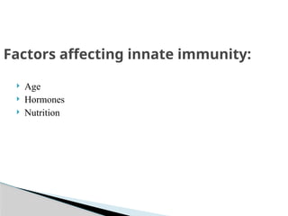  Age
 Hormones
 Nutrition
Factors affecting innate immunity:
 