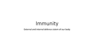 Immunity
External and internal defence sistem of our body
 