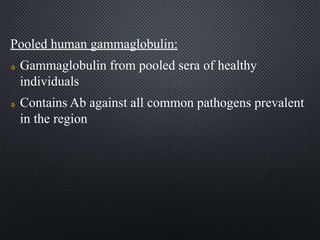 Pooled human gammaglobulin:
Gammaglobulin from pooled sera of healthy
individuals
Contains Ab against all common pathogens prevalent
in the region
 