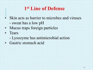 • Skin acts as barrier to microbes and viruses
- sweat has a low pH
• Mucus traps foreign particles
• Tears
- Lysozyme has antimicrobial action
• Gastric stomach acid
1st Line of Defense
10
 