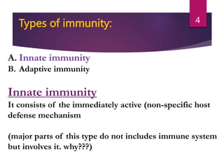 Types of immunity:
A. Innate immunity
B. Adaptive immunity
Innate immunity
It consists of the immediately active (non-specific host
defense mechanism
(major parts of this type do not includes immune system
but involves it. why???)
4
 