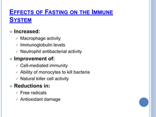 EFFECTS OF FASTING ON THE IMMUNE
SYSTEM
 Increased:
 Macrophage activity
 Immunoglobulin levels
 Neutrophil antibacter...