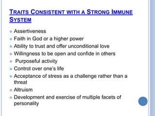 TRAITS CONSISTENT WITH A STRONG IMMUNE
SYSTEM
 Assertiveness
 Faith in God or a higher power
 Ability to trust and offe...