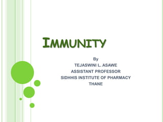 IMMUNITY
By
TEJASWINI L. ASAWE
ASSISTANT PROFESSOR
SIDHHIS INSTITUTE OF PHARMACY
THANE
 