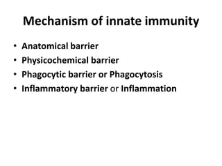 Mechanism of innate immunity
• Anatomical barrier
• Physicochemical barrier
• Phagocytic barrier or Phagocytosis
• Inflammatory barrier or Inflammation
 