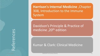 References
Harrison's Internal Medicine ,Chapter
308, Introduction to the Immune
System
Davidson’s Principle & Practice of
medicine ,20th edition
Kumar & Clark: Clinical Medicine
13/01/2024 IMMUNITY (Dr Akshay Shetty) 24
 