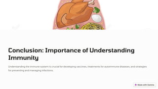 Conclusion: Importance of Understanding
Immunity
Understanding the immune system is crucial for developing vaccines, treatments for autoimmune diseases, and strategies
for preventing and managing infections.
 