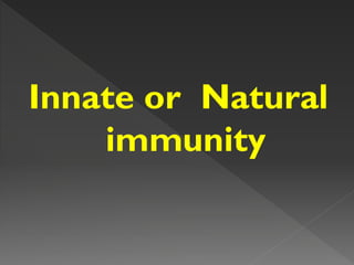 Innate or Natural
immunity
 