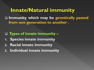  Immunity which may be genetically passed
from one generation to another .
 Types of innate immunity –
1. Species innate immunity
2. Racial innate immunity
3. Individual innate immunity
 