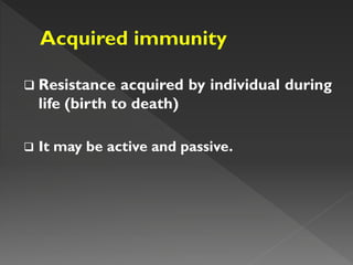  Resistance acquired by individual during
life (birth to death)
 It may be active and passive.
 