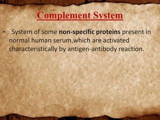 Complement System
• System of some non-specific proteins present in
normal human serum,which are activated
characteristically by antigen-antibody reaction.
 