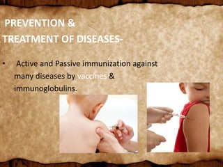 PREVENTION &
TREATMENT OF DISEASES-
• Active and Passive immunization against
many diseases by vaccines &
immunoglobulins.
 