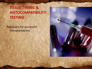 TISSUE TYPING &
HISTOCOMPATIBILITY
TESTING
Necessary for successful
transplantations
 