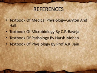 REFERENCES
• Textbook Of Medical Physiology-Guyton And
Hall
• Textbook Of Microbiology By C.P. Baveja
• Textbook Of Pathology By Harsh Mohan
• Textbook Of Physiology By Prof A.K. Jain
 