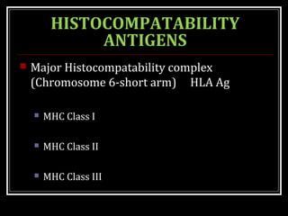 HISTOCOMPATABILITY
ANTIGENS
 Major Histocompatability complex
(Chromosome 6-short arm) HLA Ag
 MHC Class I
 MHC Class II
 MHC Class III
 