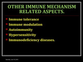 OTHER IMMUNE MECHANISM
RELATED ASPECTS.
 Immune tolerance
 Immune modulation
 Autoimmunity
 Hypersensitivity
 Immunodeficiency diseases.
Saturday, June 16, 2018
 