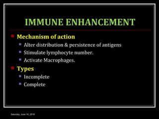 IMMUNE ENHANCEMENT
 Mechanism of action
 Alter distribution & persistence of antigens
 Stimulate lymphocyte number.
 Activate Macrophages.
 Types
 Incomplete
 Complete
Saturday, June 16, 2018
 