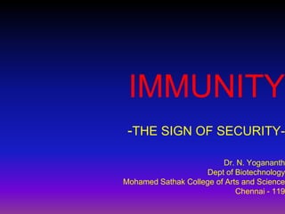 IMMUNITY
-THE SIGN OF SECURITY-
Dr. N. Yogananth
Dept of Biotechnology
Mohamed Sathak College of Arts and Science
Chennai - 119
 