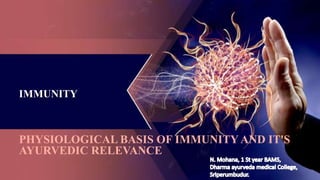 IMMUNITY
PHYSIOLOGICAL BASIS OF IMMUNITY AND IT'S
AYURVEDIC RELEVANCE
 