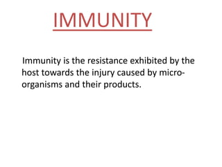 IMMUNITY
Immunity is the resistance exhibited by the
host towards the injury caused by micro-
organisms and their products.
 