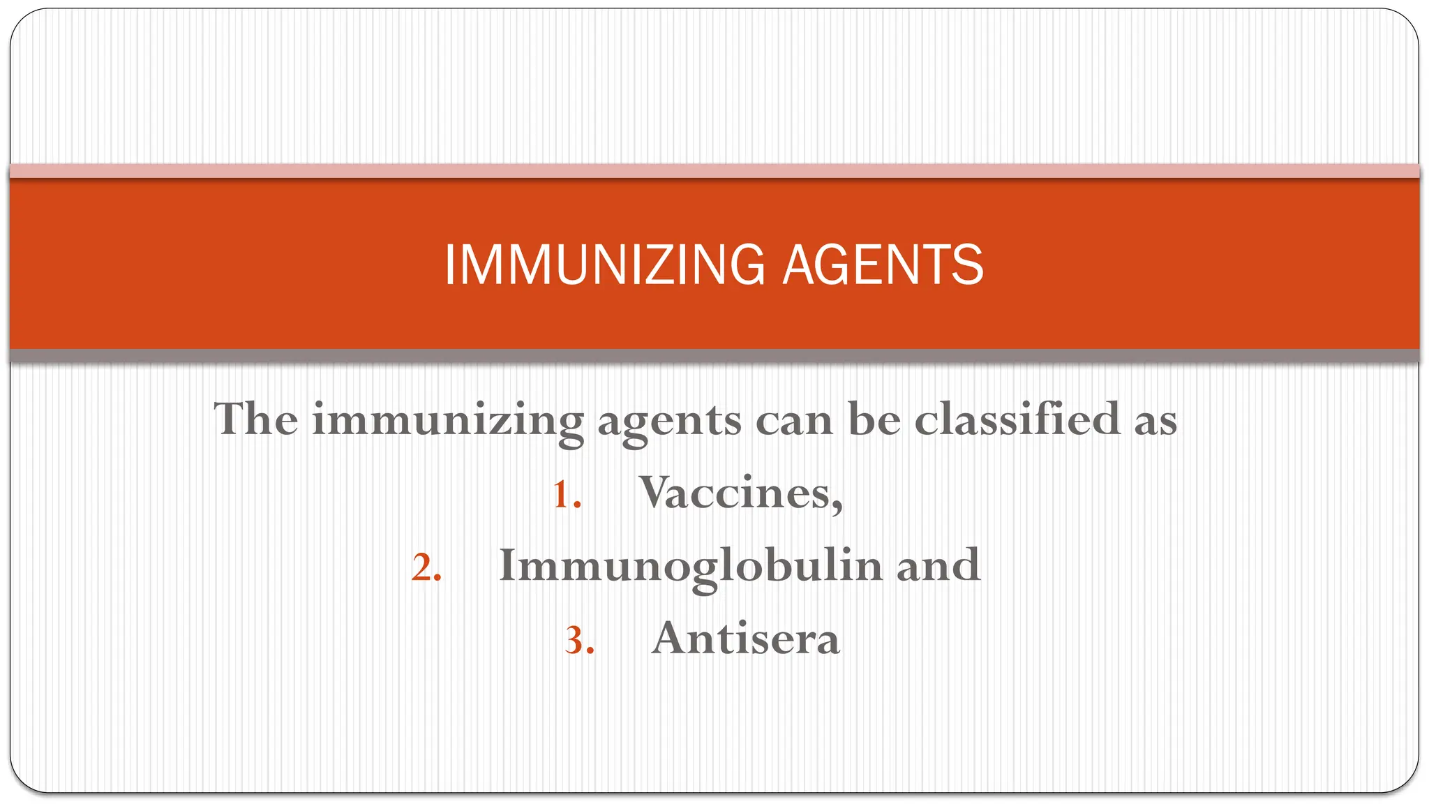The immunizing agents can be classified as
1. Vaccines,
2. Immunoglobulin and
3. Antisera
IMMUNIZING AGENTS
 