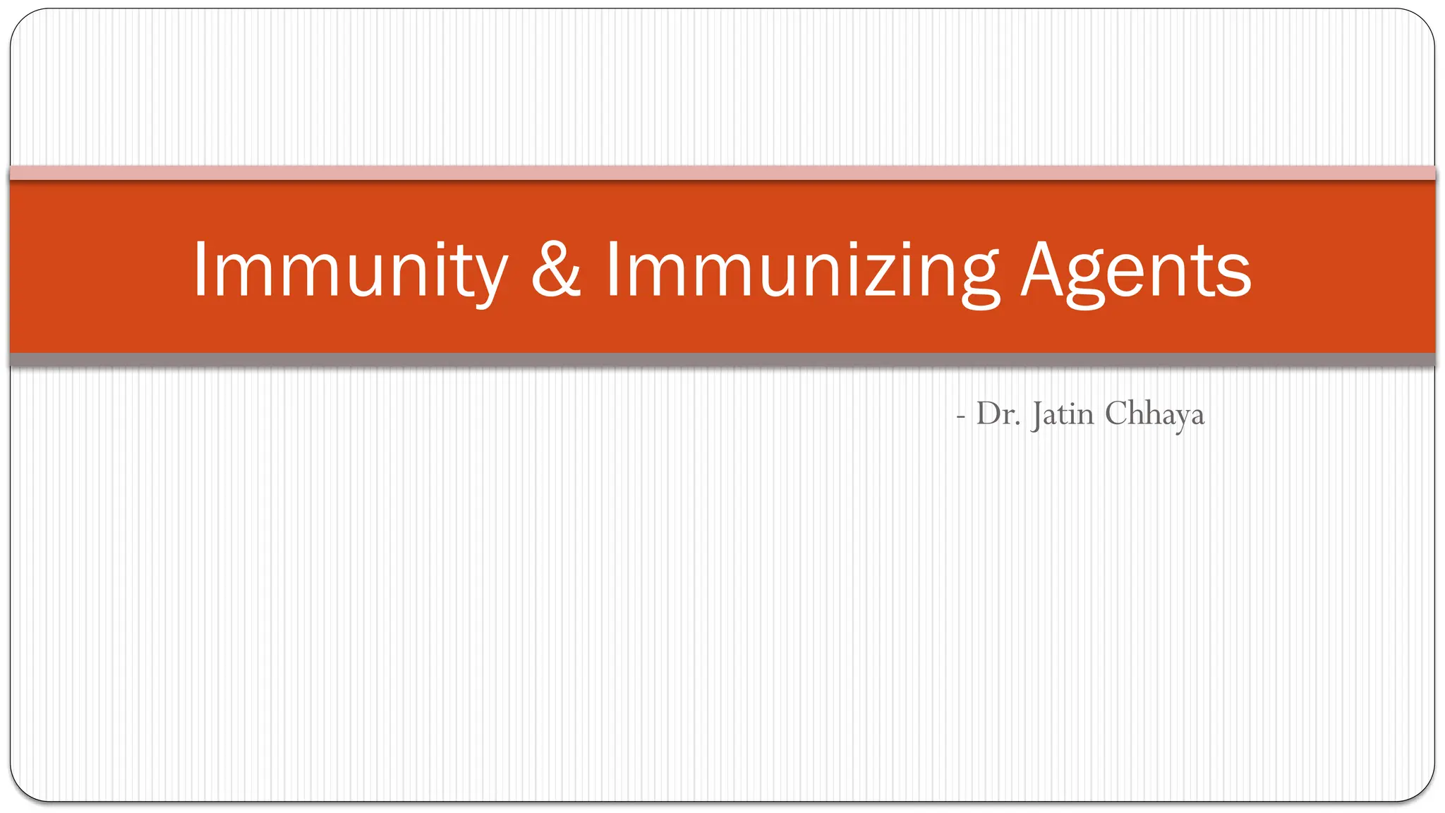 - Dr. Jatin Chhaya
Immunity & Immunizing Agents
 