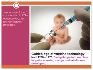 Jenner introduced
vaccination in 1796
using cowpox to
protect against
small pox.

Golden age of vaccine technology –

from...