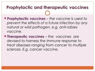 Prophylactic and therapeutic vaccines
Prophylactic vaccines – the vaccine is used to

prevent the effects of a future inf...