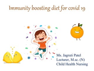 Immunity boosting diet for covid 19
Ms. Jagruti Patel
Lecturer, M.sc. (N)
Child Health Nursing
 