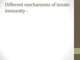 Different mechanisms of innate
immunity -
 