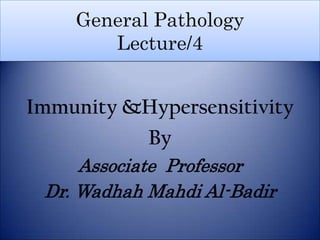 General Pathology
       Lecture/4


Immunity &Hypersensitivity
          By
     Associate Professor
 Dr. Wadhah Mahdi Al-Badir
 